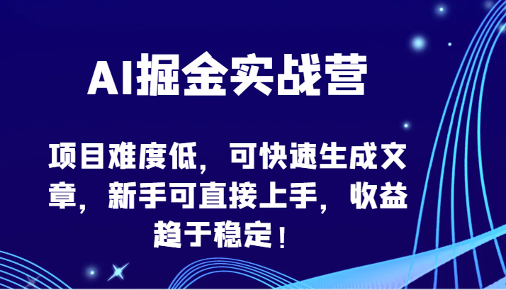 AI掘金实战营-项目难度低，可快速生成文章，新手可直接上手，收益趋于稳定！-立业有术