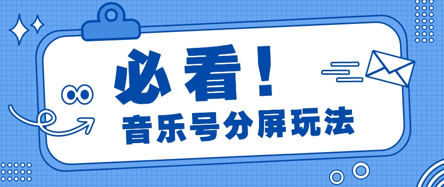 音乐号分屏玩法，疯狂涨粉，多种拓展变现方式月收入过万【视频教程】-立业有术