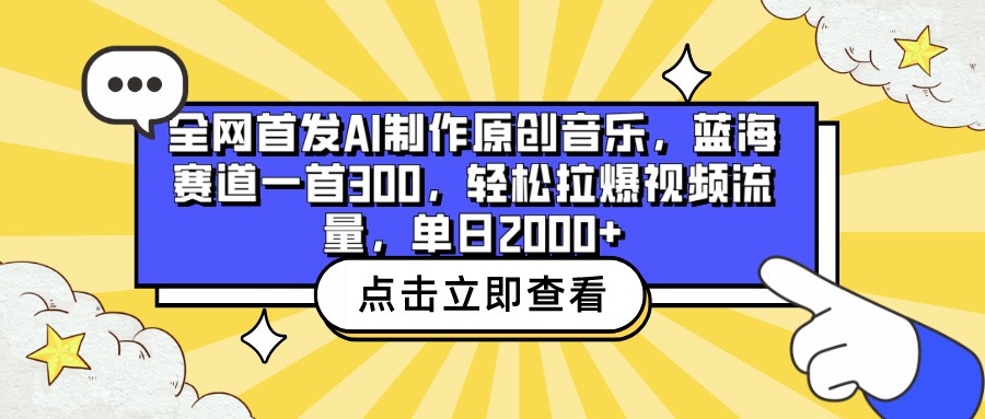 全网首发AI制作原创音乐，蓝海赛道一首300，轻松拉爆视频流量，单日2000+-立业有术