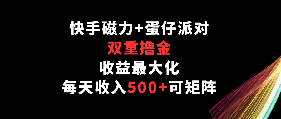 快手磁力+蛋仔派对，双重撸金，收益最大化，每天收入500+，可矩阵-立业有术