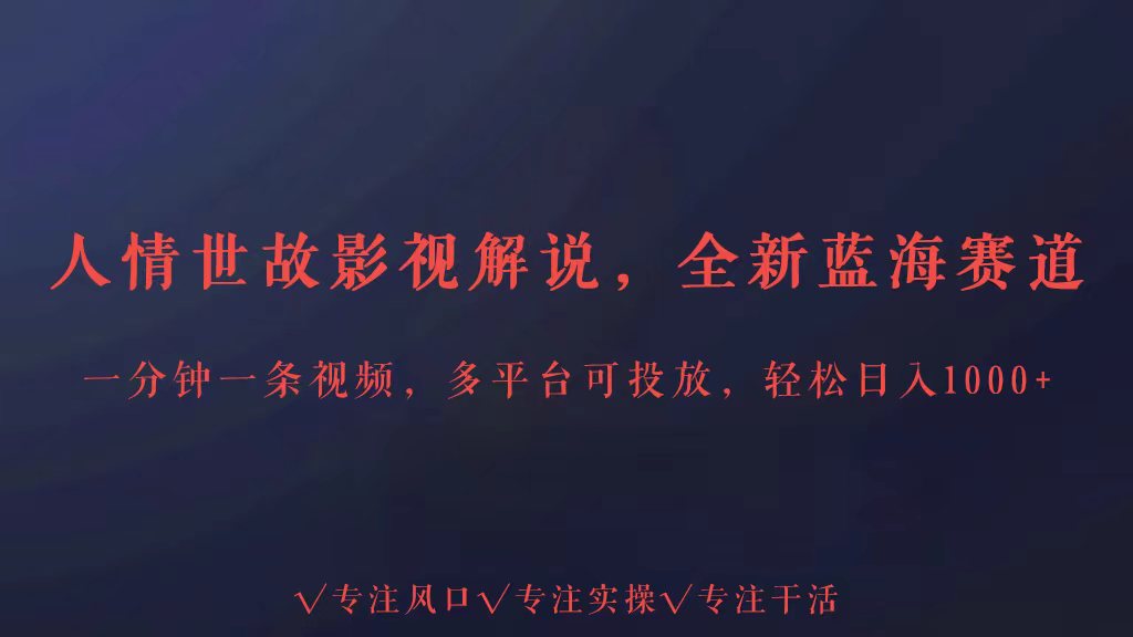 全新蓝海赛道人情世故解说，多平台投放轻松日入3000+-立业有术
