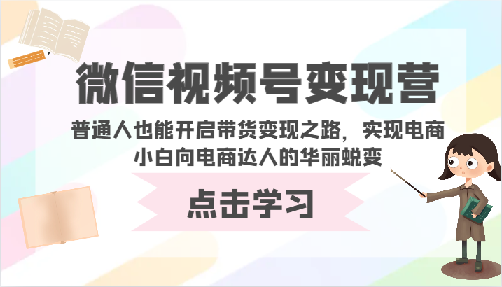 微信视频号变现营-普通人也能开启带货变现之路，实现电商小白向电商达人的华丽蜕变-立业有术