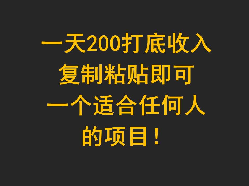 一天200打底收入，复制粘贴即可，一个适合任何人的项目！-立业有术