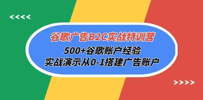 谷歌广告B2C实战特训营，500+谷歌账户经验，实战演示从0-1搭建广告账户-立业有术