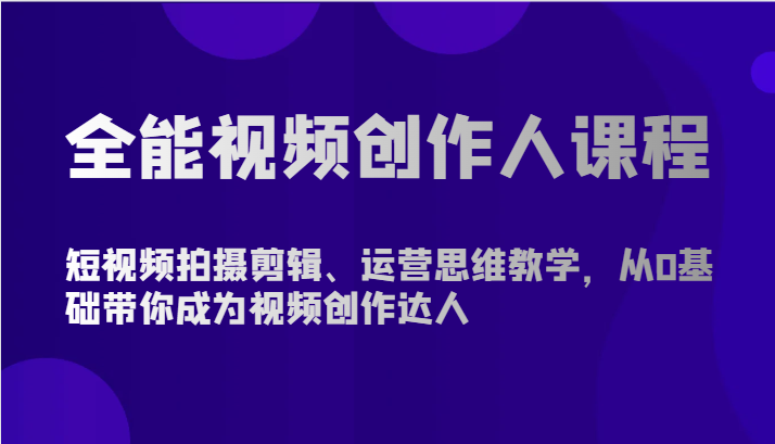 全能视频创作人课程-短视频拍摄剪辑、运营思维教学，从0基础带你成为视频创作达人-立业有术