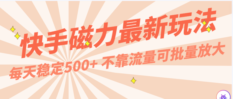 每天稳定500+，外面卖2980的快手磁力最新玩法，不靠流量可批量放大，手机电脑都可操作-立业有术