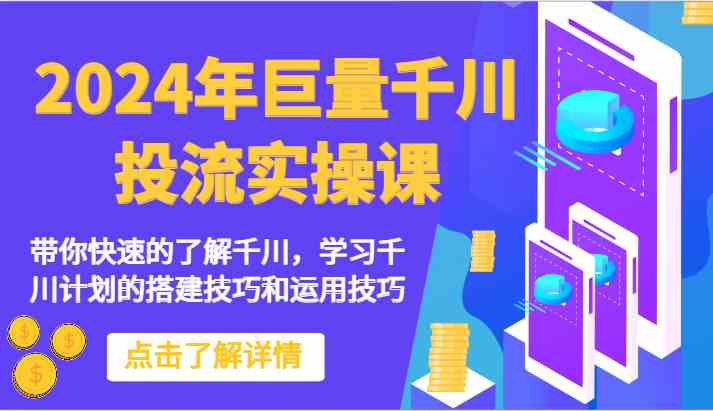 2024年巨量千川投流实操课-带你快速的了解千川，学习千川计划的搭建技巧和运用技巧-立业有术