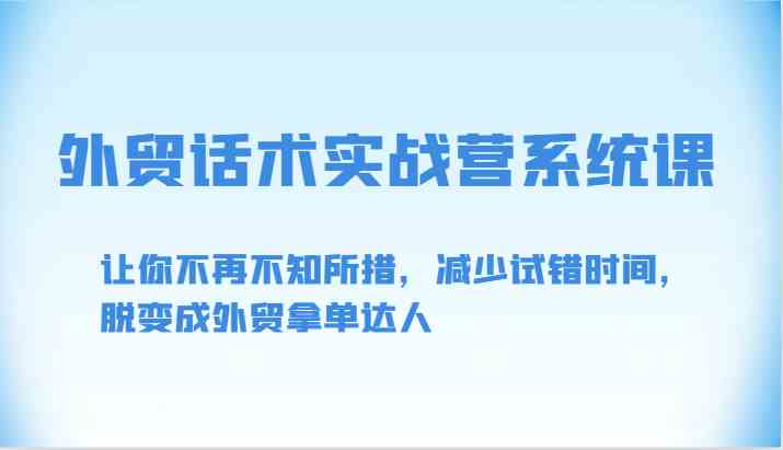 外贸话术实战营系统课-让你不再不知所措，减少试错时间，脱变成外贸拿单达人-立业有术
