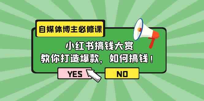 自媒体博主必修课：小红书搞钱大赏，教你打造爆款，如何搞钱（11节课）-立业有术