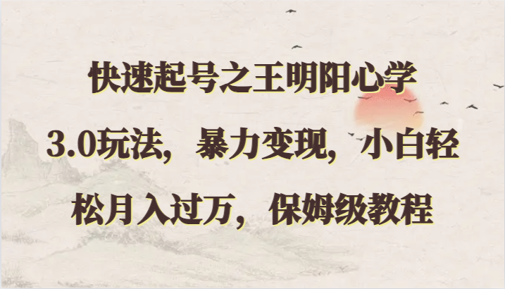 快速起号之王明阳心学3.0玩法，暴力变现，小白轻松月入过万，保姆级教程-立业有术
