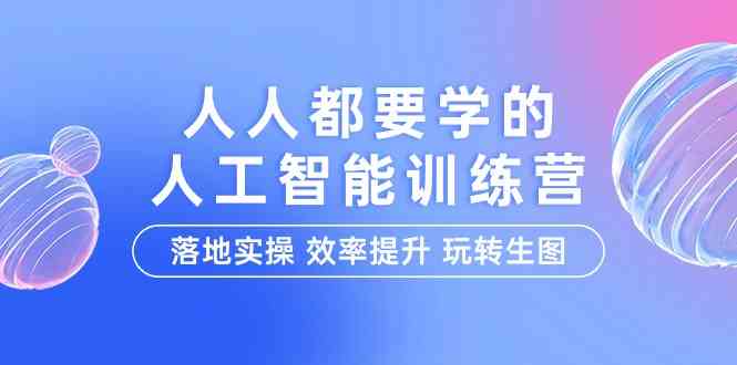 人人都要学的人工智能特训营，落地实操 效率提升 玩转生图（22节课）-立业有术