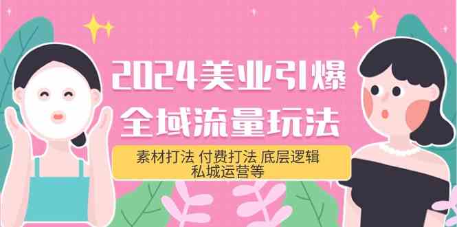 2024美业引爆全域流量玩法，素材打法 付费打法 底层逻辑 私城运营等(31节)-立业有术