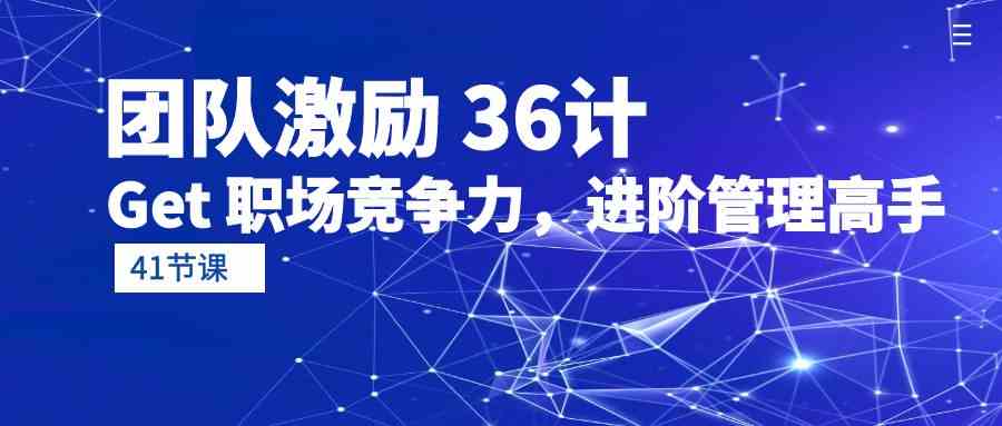 团队激励36计-Get职场竞争力，进阶管理高手（41节课）-立业有术
