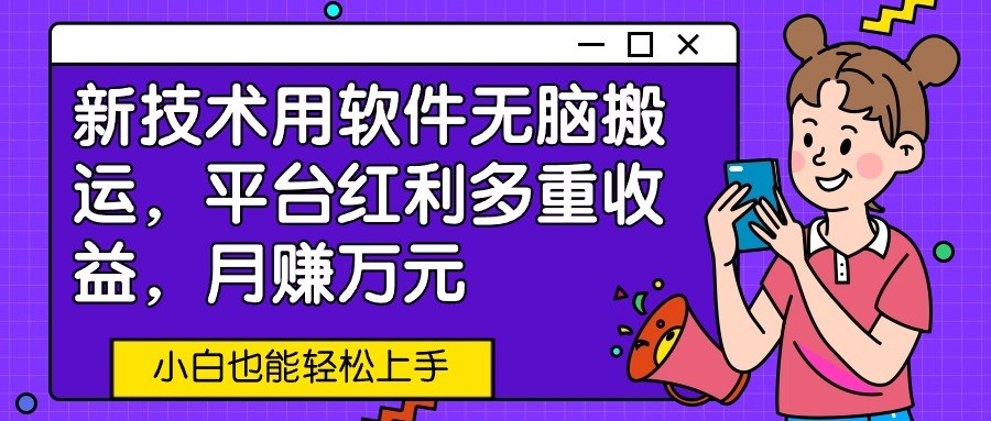 新技术用软件无脑搬运，平台红利多重收益，月赚万元，小白也能轻松上手-立业有术
