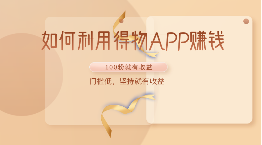 如何利用得物APP赚收益，100粉就可以赚收益，门槛低，坚持就有收益-立业有术