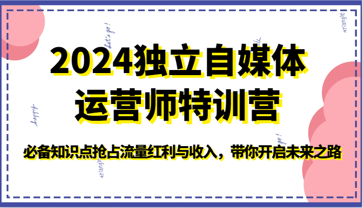2024独立自媒体运营师特训营-必备知识点抢占流量红利与收入，带你开启未来之路-立业有术