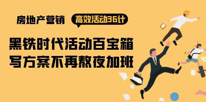 房产营销高效活动36计：黑铁时代 活动百宝箱，写方案不再熬夜加班-立业有术
