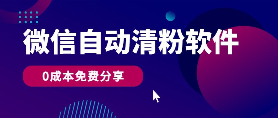 微信自动清粉软件，0成本免费分享，可自用可变现，一天400+-立业有术