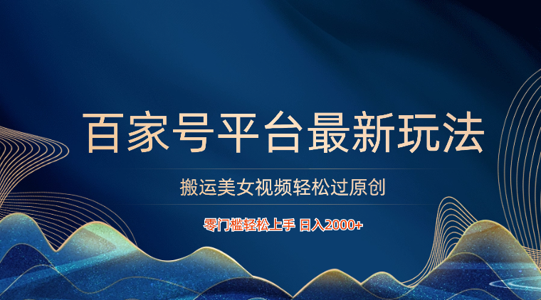 百家号平台搬运美女视频轻松过原创最新玩法，零门槛轻松上手，日入2000+ 可批量-立业有术