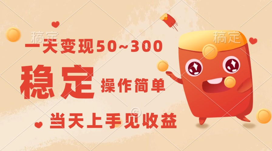 一天变现50~300，收益稳定，操作简单，当天上手见收益！-立业有术