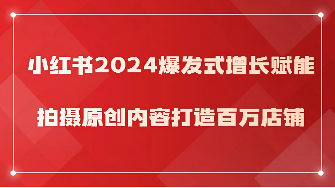 小红书2024爆发式增长赋能，拍摄原创内容打造百万店铺！-立业有术