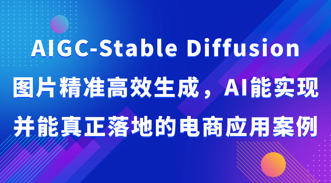 AIGC-Stable Diffusion图片精准高效生成，AI能实现并能真正落地的电商应用案例-立业有术