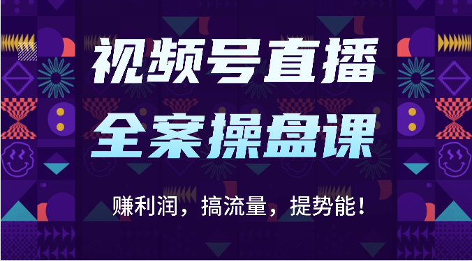 视频号直播全案操盘课：赚利润，搞流量，提势能！（16节课）-立业有术