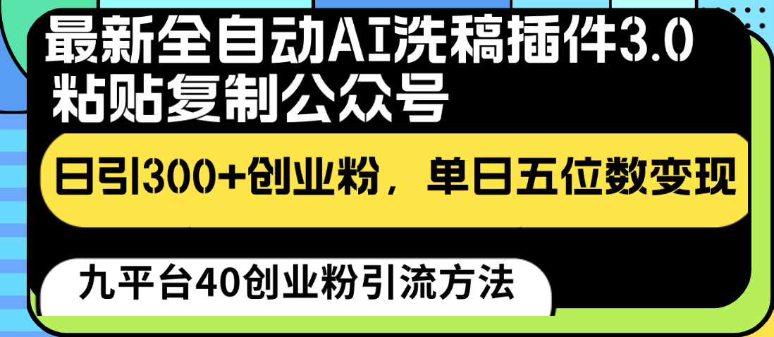 最新全自动AI洗稿插件3.0，粘贴复制公众号日引300+创业粉，单日五位数变现-立业有术
