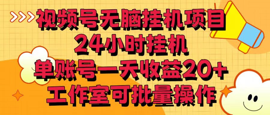 视频号无脑挂机项目，24小时挂机，单账号一天收益20＋，工作室可批量操作-立业有术