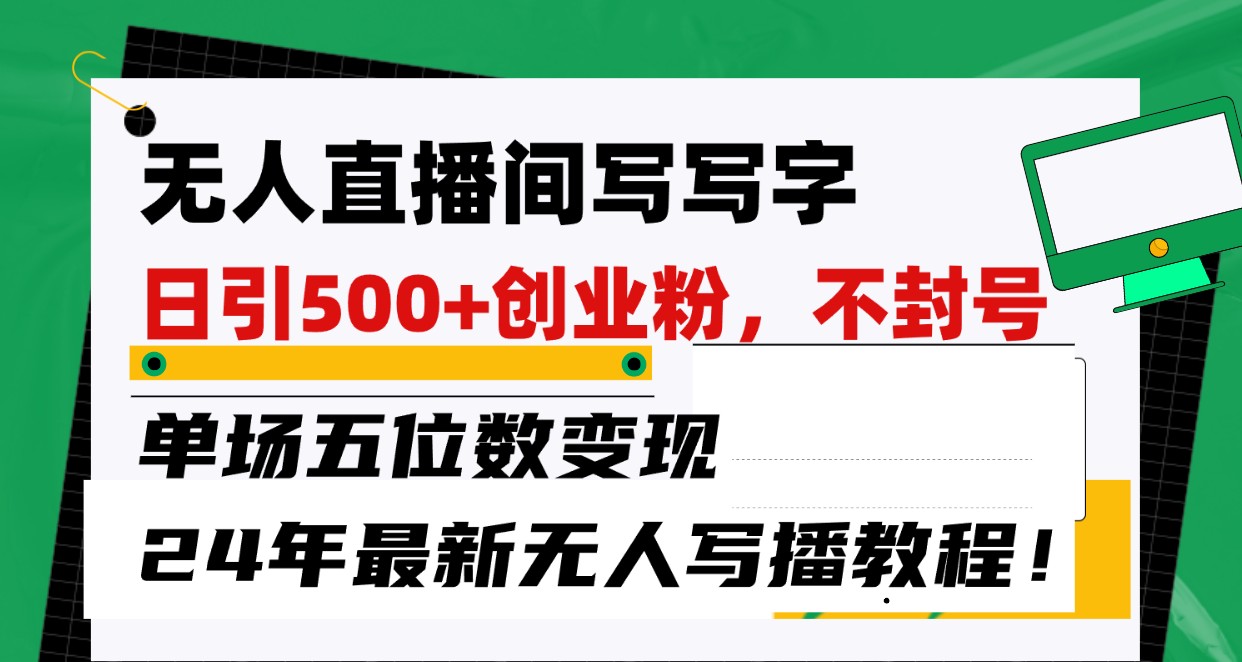 无人直播间写字日引500+创业粉，单场五位数变现，24年最新无人写播不封号教程！-立业有术