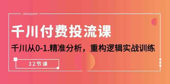 千川付费投流课，千川从0-1精准分析，重构逻辑实战训练（32节课）-立业有术