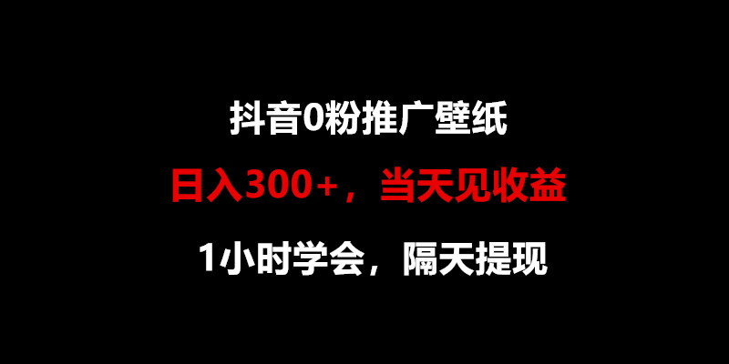 日入300+，抖音0粉推广壁纸，1小时学会，当天见收益，隔天提现-立业有术