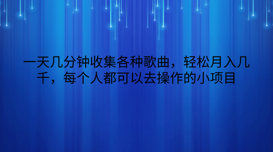 一天几分钟收集各种歌曲，轻松月入几千，每个人都可以去操作的小项目-立业有术