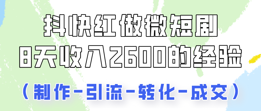 抖快做微短剧，8天收入2600+的实操经验，从前端设置到后期转化手把手教！-立业有术