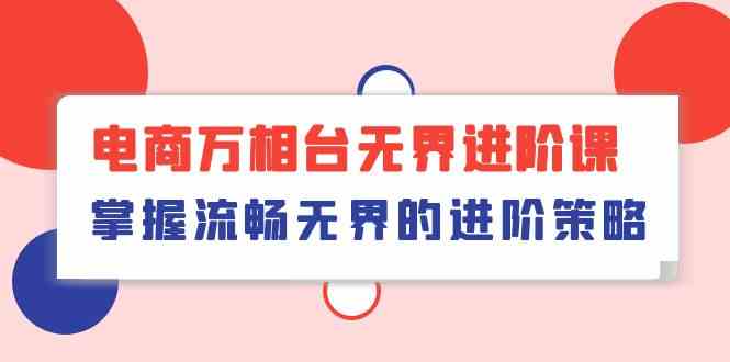 电商万相台无界进阶课，掌握流畅无界的进阶策略（41节课）-立业有术