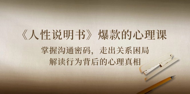《人性说明书》爆款的心理课：沟通密码/关系困局/解读行为背后心理真相-立业有术