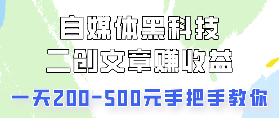 自媒体黑科技：二创文章做收益，一天200-500元，手把手教你！-立业有术