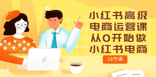 小红书高级电商运营课，从0开始做小红书电商（18节课）-立业有术