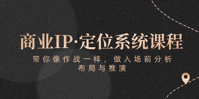 商业IP·定位系统课程：带你像作战一样，做入场前分析，布局与推演-立业有术