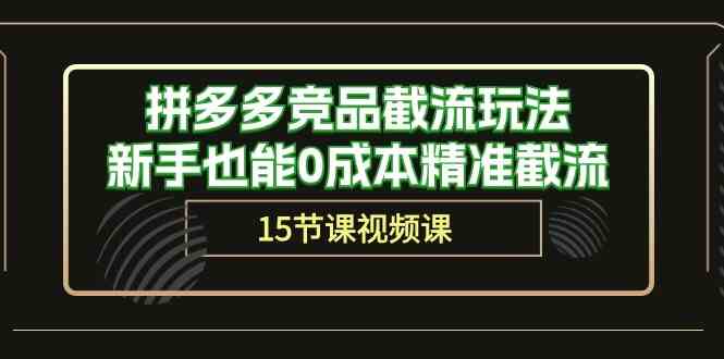 拼多多竞品截流玩法，新手也能0成本精准截流（15节课）-立业有术