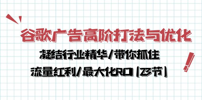 谷歌广告高阶打法与优化，凝结行业精华/带你抓住流量红利/最大化ROI(23节)-立业有术