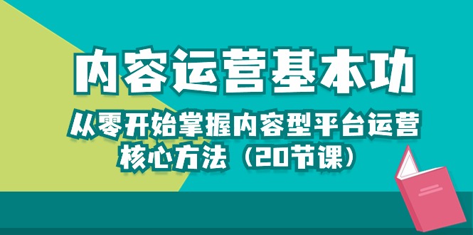 内容运营-基本功：从零开始掌握内容型平台运营核心方法（20节课）-立业有术