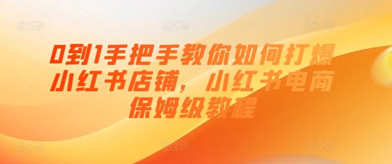 0到1手把手教你如何打爆小红书店铺，小红书电商保姆级教程-立业有术