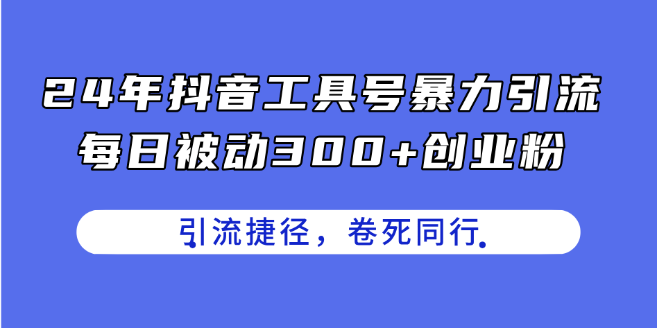 （11354期）24年抖音工具号暴力引流，每日被动300+创业粉，创业粉捷径，卷死同行-立业有术