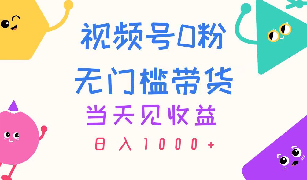 （11348期）视频号0粉无门槛带货，当天见收益，日入1000+-立业有术