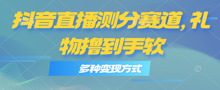（11380期）抖音直播测分赛道，多种变现方式，轻松日入1000+-立业有术