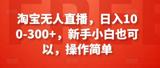 淘宝无人直播，日入100-300+，新手小白也可以，操作简单-立业有术