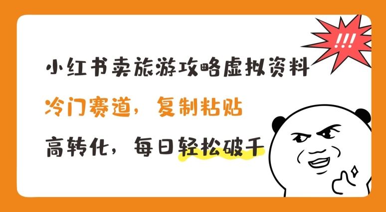 小红书卖旅游攻略虚拟资料，冷门赛道，复制粘贴，高转化，每日轻松破千【揭秘】-立业有术