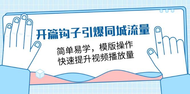 （11393期）开篇 钩子引爆同城流量，简单易学，模版操作，快速提升视频播放量-18节课-立业有术