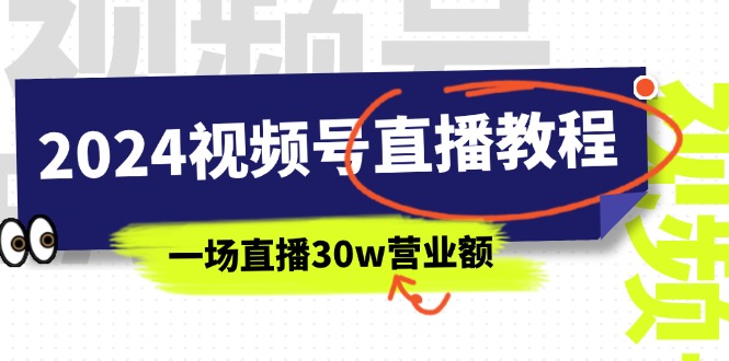 （11394期）2024视频号直播教程：视频号如何赚钱详细教学，一场直播30w营业额（37节）-立业有术
